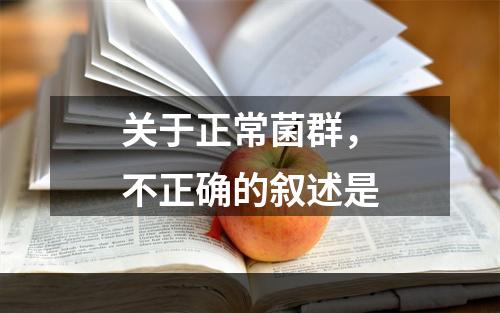 关于正常菌群，不正确的叙述是