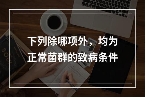 下列除哪项外，均为正常菌群的致病条件