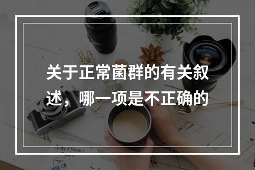 关于正常菌群的有关叙述，哪一项是不正确的