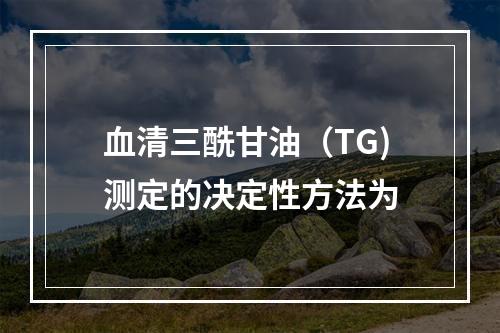 血清三酰甘油（TG)测定的决定性方法为