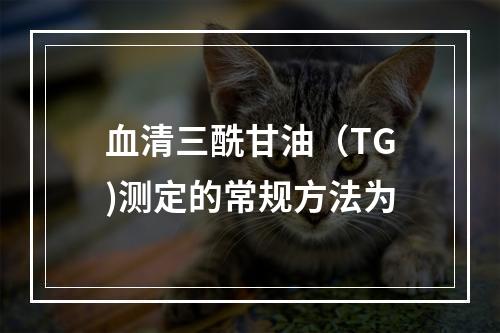 血清三酰甘油（TG)测定的常规方法为