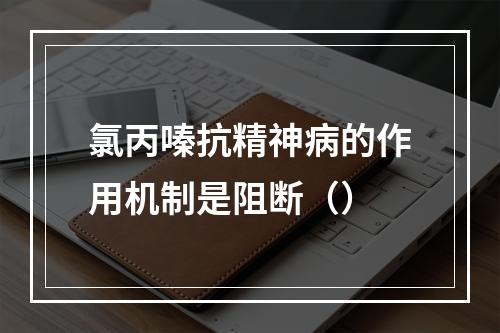 氯丙嗪抗精神病的作用机制是阻断（）