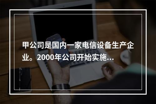 甲公司是国内一家电信设备生产企业。2000年公司开始实施国际