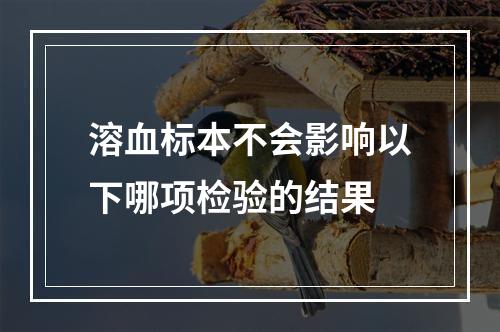 溶血标本不会影响以下哪项检验的结果