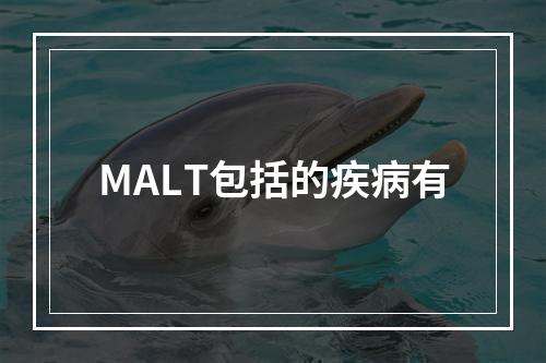 MALT包括的疾病有