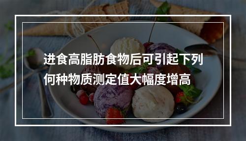 进食高脂肪食物后可引起下列何种物质测定值大幅度增高