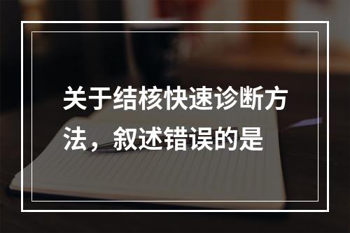 关于结核快速诊断方法，叙述错误的是