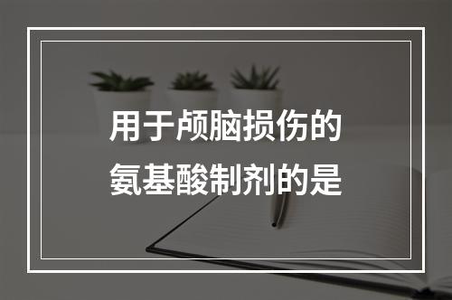 用于颅脑损伤的氨基酸制剂的是