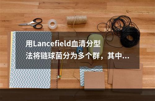 用Lancefield血清分型法将链球菌分为多个群，其中对人