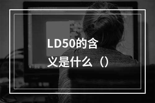 LD50的含义是什么（）