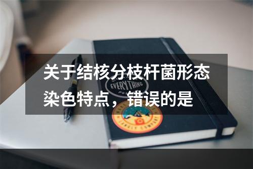 关于结核分枝杆菌形态染色特点，错误的是