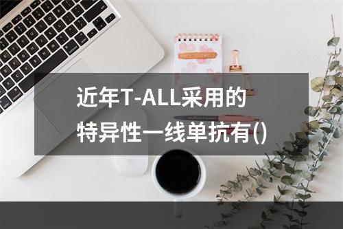 近年T-ALL采用的特异性一线单抗有()