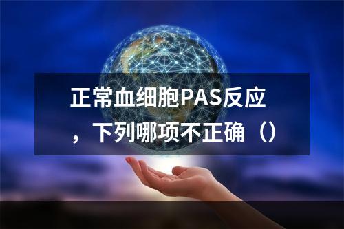 正常血细胞PAS反应，下列哪项不正确（）