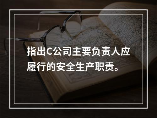 指出C公司主要负责人应履行的安全生产职责。