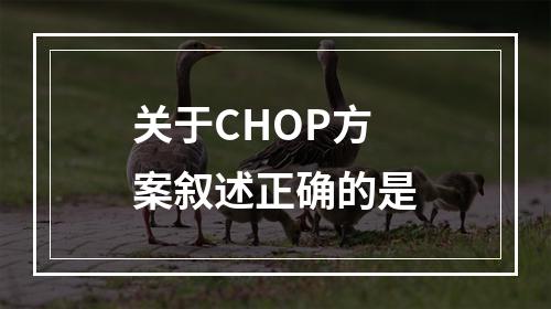 关于CHOP方案叙述正确的是