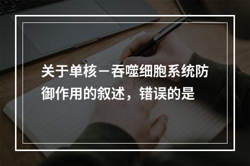 关于单核－吞噬细胞系统防御作用的叙述，错误的是