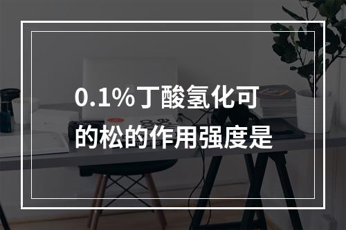 0.1%丁酸氢化可的松的作用强度是