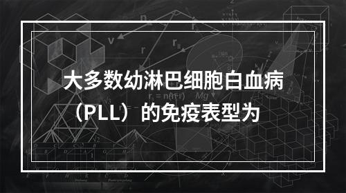 大多数幼淋巴细胞白血病（PLL）的免疫表型为