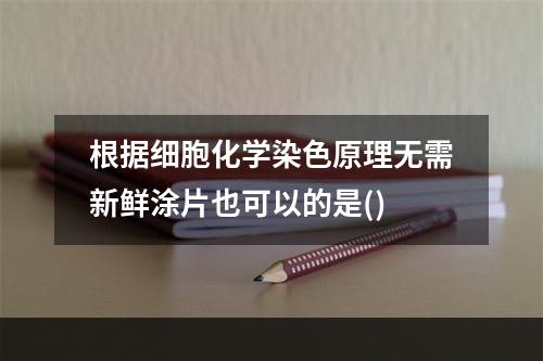 根据细胞化学染色原理无需新鲜涂片也可以的是()