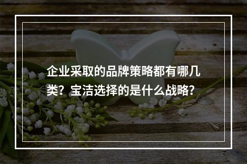 企业采取的品牌策略都有哪几类？宝洁选择的是什么战略？