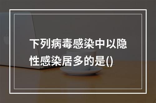 下列病毒感染中以隐性感染居多的是()