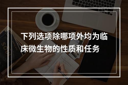 下列选项除哪项外均为临床微生物的性质和任务