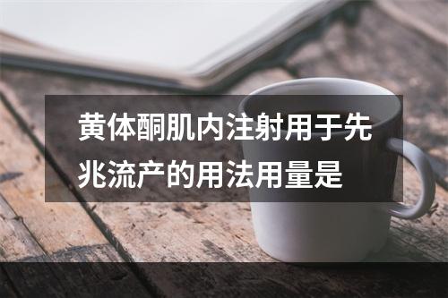 黄体酮肌内注射用于先兆流产的用法用量是