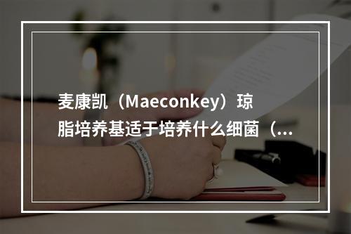 麦康凯（Maeconkey）琼脂培养基适于培养什么细菌（）