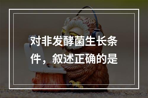 对非发酵菌生长条件，叙述正确的是