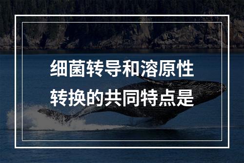 细菌转导和溶原性转换的共同特点是