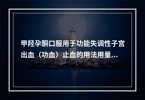 甲羟孕酮口服用于功能失调性子宫出血（功血）止血的用法用量是