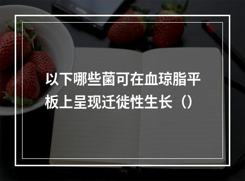 以下哪些菌可在血琼脂平板上呈现迁徙性生长（）