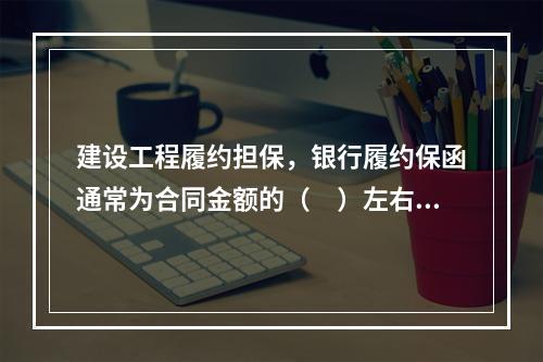 建设工程履约担保，银行履约保函通常为合同金额的（　）左右。