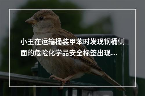 小王在运输桶装甲苯时发现钢桶侧面的危险化学品安全标签出现破损