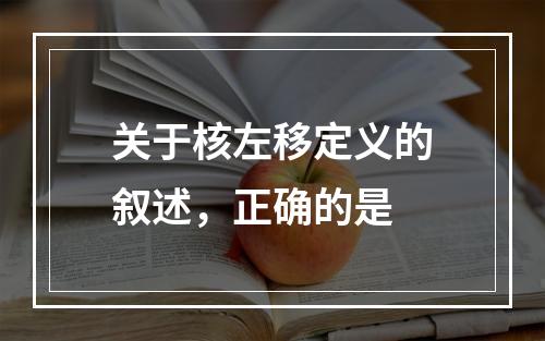 关于核左移定义的叙述，正确的是