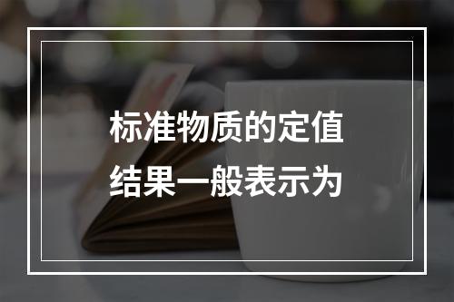 标准物质的定值结果一般表示为