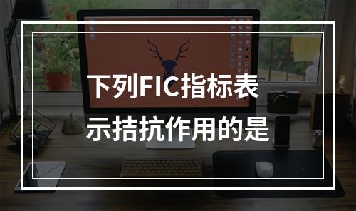 下列FIC指标表示拮抗作用的是