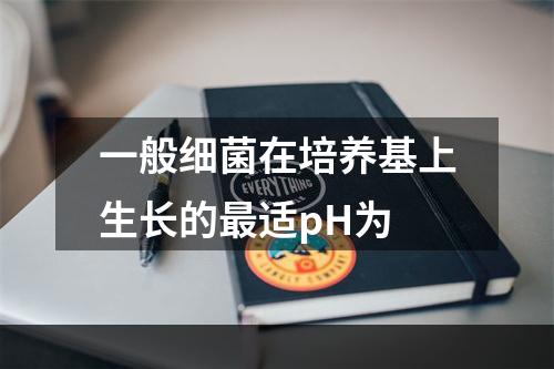 一般细菌在培养基上生长的最适pH为