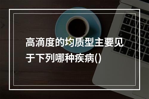 高滴度的均质型主要见于下列哪种疾病()