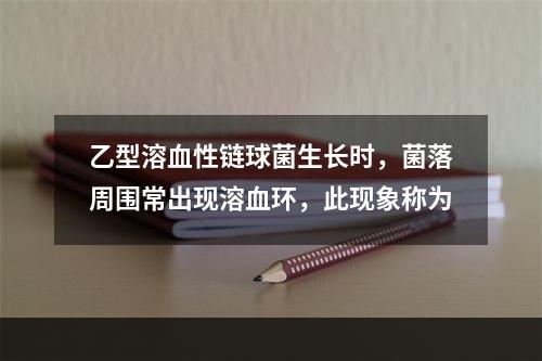 乙型溶血性链球菌生长时，菌落周围常出现溶血环，此现象称为