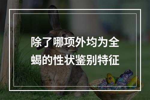 除了哪项外均为全蝎的性状鉴别特征