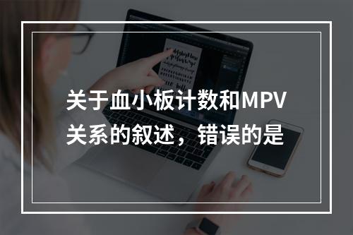 关于血小板计数和MPV关系的叙述，错误的是