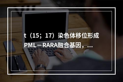 t（15；17）染色体移位形成PML－RARA融合基因，对下