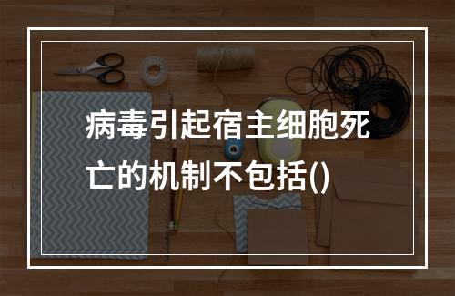 病毒引起宿主细胞死亡的机制不包括()