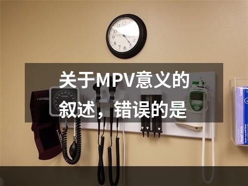 关于MPV意义的叙述，错误的是