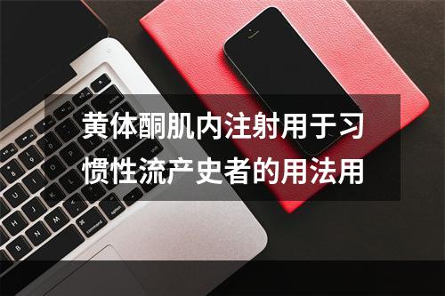 黄体酮肌内注射用于习惯性流产史者的用法用