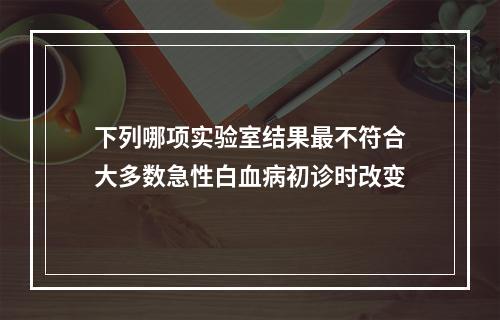 下列哪项实验室结果最不符合大多数急性白血病初诊时改变