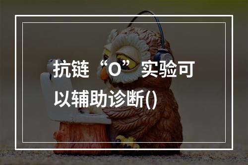 抗链“O”实验可以辅助诊断()