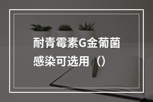 耐青霉素G金葡菌感染可选用（）