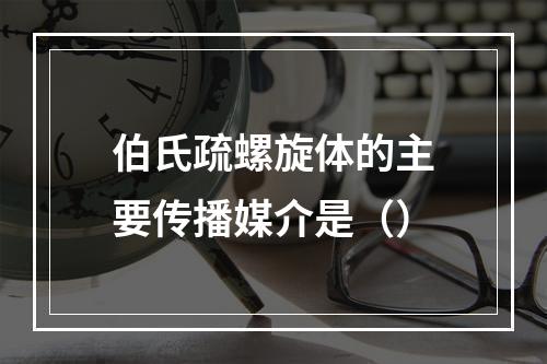 伯氏疏螺旋体的主要传播媒介是（）